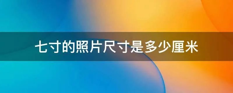 七寸的照片尺寸是多少厘米