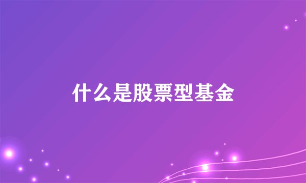 什么是股票型基金