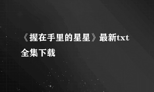 《握在手里的星星》最新txt全集下载