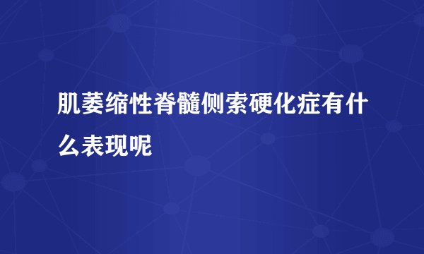 肌萎缩性脊髓侧索硬化症有什么表现呢