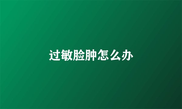 过敏脸肿怎么办
