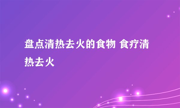 盘点清热去火的食物 食疗清热去火