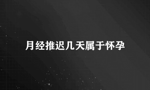 月经推迟几天属于怀孕