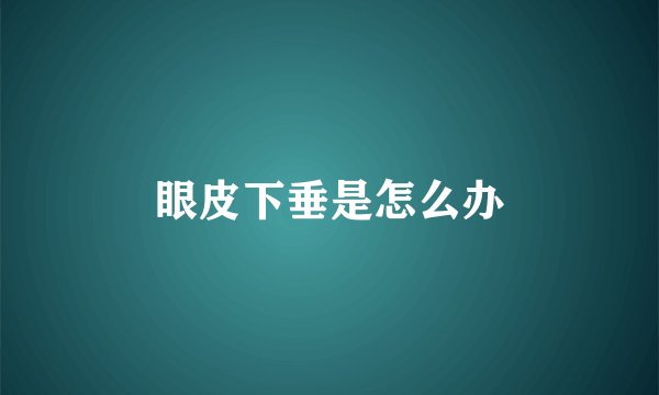 眼皮下垂是怎么办