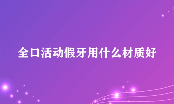 全口活动假牙用什么材质好
