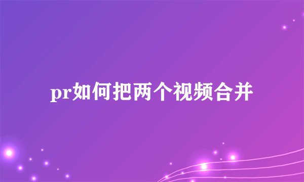 pr如何把两个视频合并