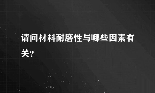 请问材料耐磨性与哪些因素有关？