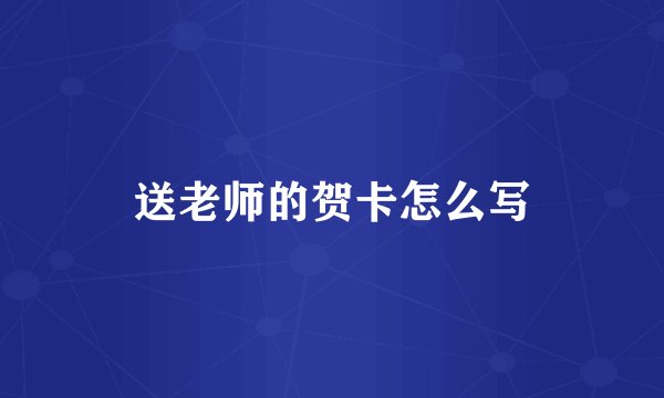 送老师的贺卡怎么写