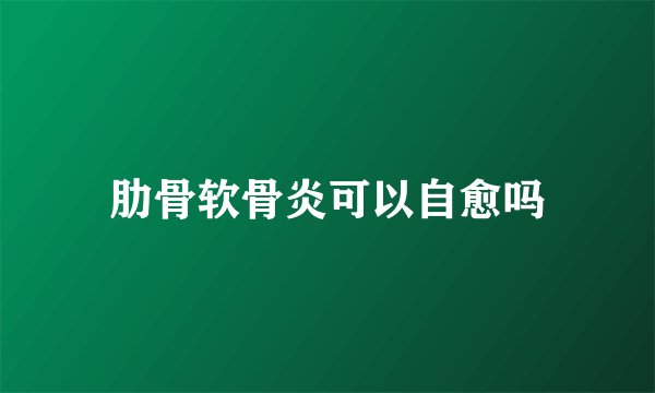 肋骨软骨炎可以自愈吗