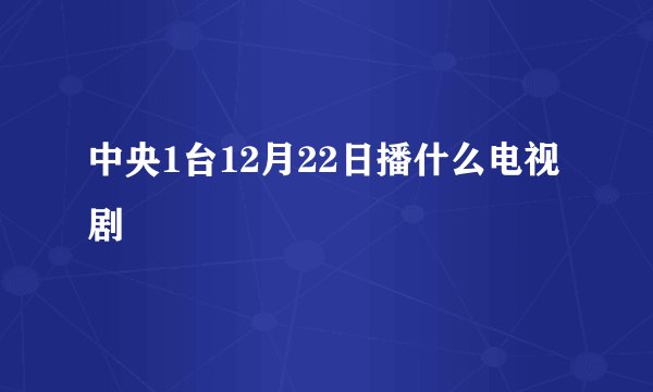 中央1台12月22日播什么电视剧