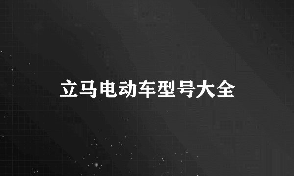 立马电动车型号大全