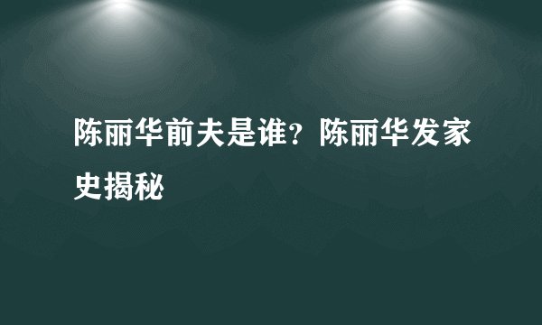 陈丽华前夫是谁？陈丽华发家史揭秘