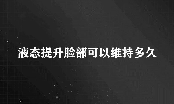 液态提升脸部可以维持多久