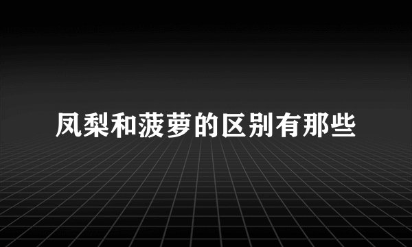 凤梨和菠萝的区别有那些