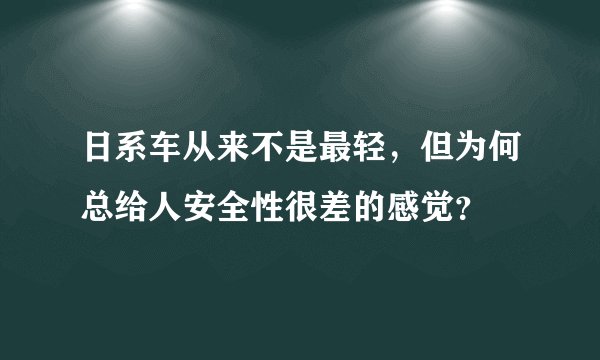 日系车从来不是最轻，但为何总给人安全性很差的感觉？