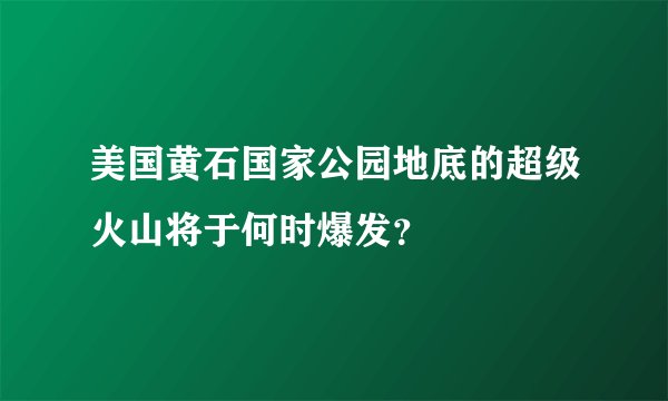 美国黄石国家公园地底的超级火山将于何时爆发？