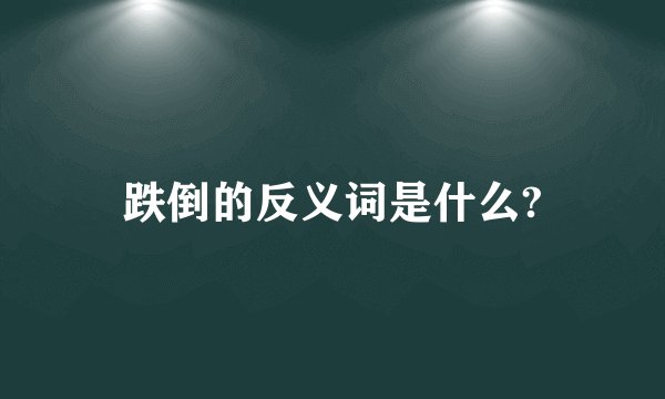 跌倒的反义词是什么?