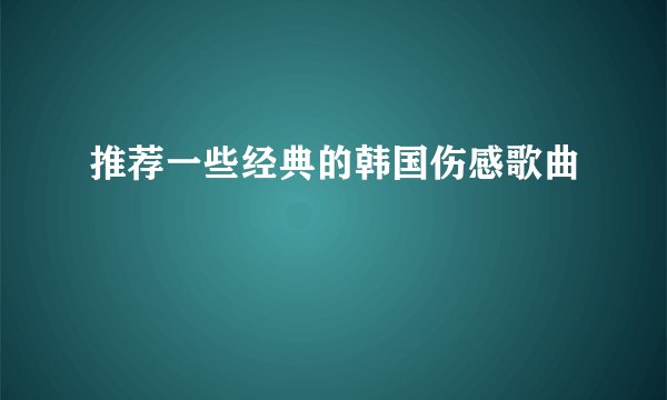 推荐一些经典的韩国伤感歌曲