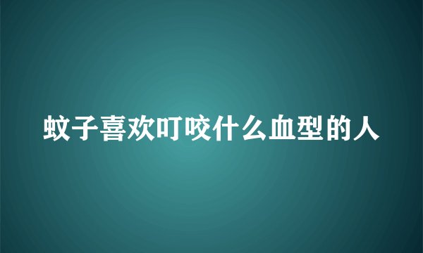 蚊子喜欢叮咬什么血型的人