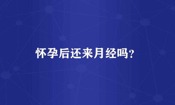怀孕后还来月经吗?