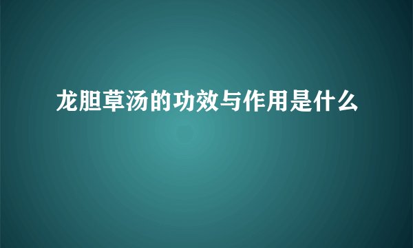 龙胆草汤的功效与作用是什么