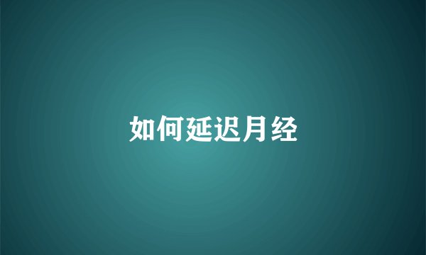 如何延迟月经