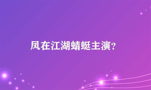 凤在江湖蜻蜓主演？