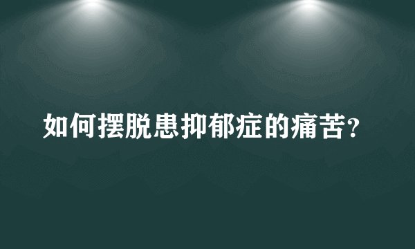 如何摆脱患抑郁症的痛苦？