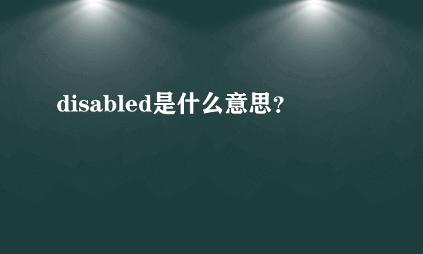 disabled是什么意思？