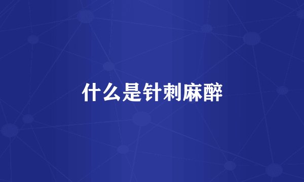 什么是针刺麻醉