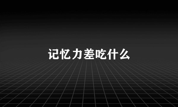 记忆力差吃什么