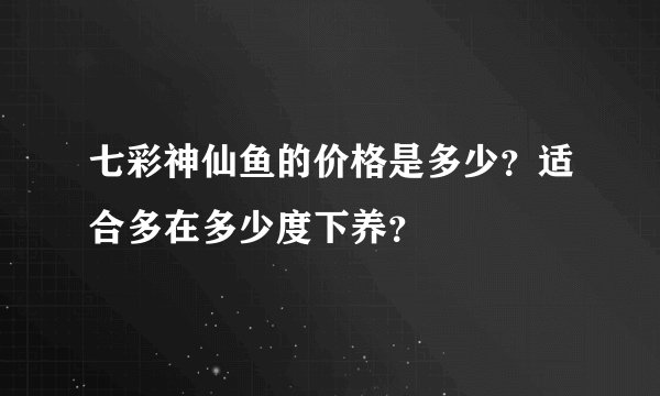 七彩神仙鱼的价格是多少？适合多在多少度下养？
