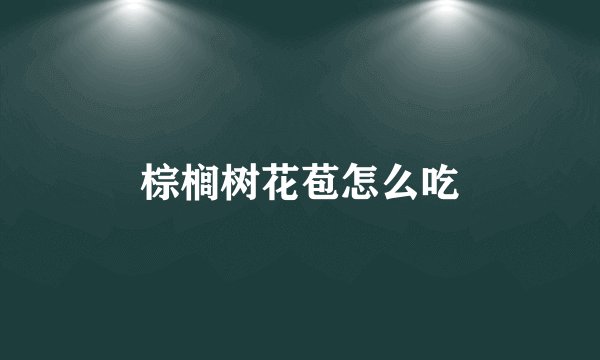 棕榈树花苞怎么吃