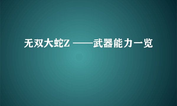 无双大蛇Z ——武器能力一览