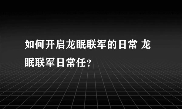 如何开启龙眠联军的日常 龙眠联军日常任？