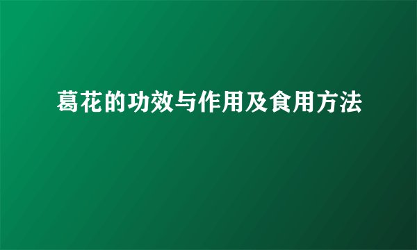 葛花的功效与作用及食用方法