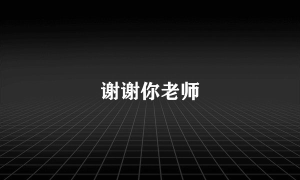 谢谢你老师