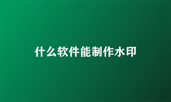 什么软件能制作水印