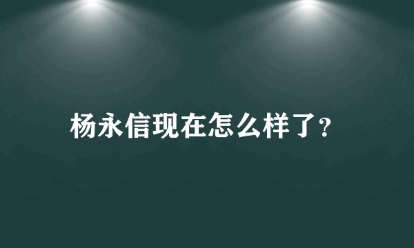 杨永信现在怎么样了？