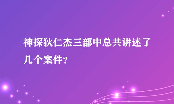 神探狄仁杰三部中总共讲述了几个案件？
