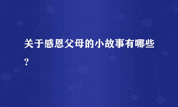 关于感恩父母的小故事有哪些？