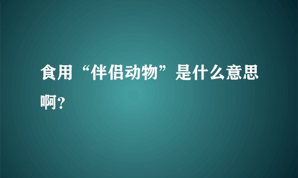 食用“伴侣动物”是什么意思啊？