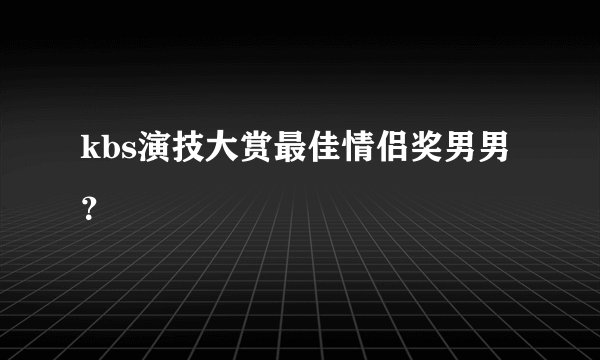 kbs演技大赏最佳情侣奖男男?