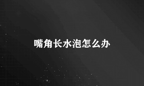 嘴角长水泡怎么办