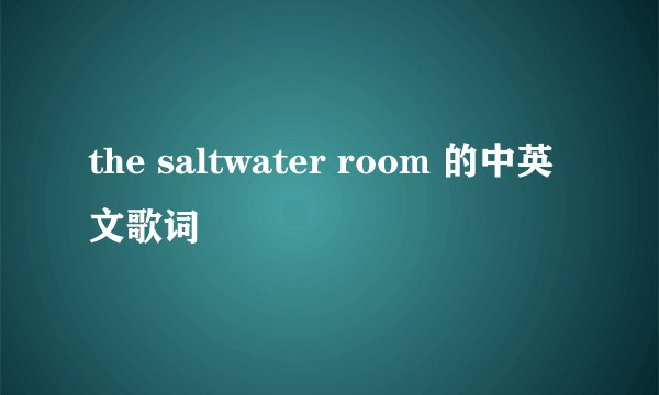 the saltwater room 的中英文歌词