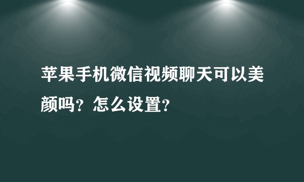 苹果手机微信视频聊天可以美颜吗？怎么设置？
