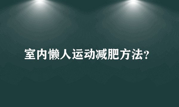 室内懒人运动减肥方法？
