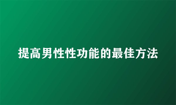 提高男性性功能的最佳方法