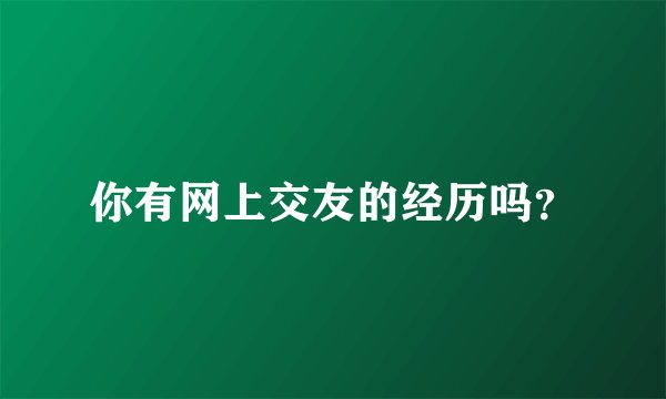 你有网上交友的经历吗？