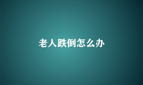 老人跌倒怎么办